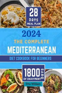 Complete MEDITERRANEAN Diet Cookbook for Beginners: Learn To Prepare Delicious, Budget Friendly, and Wholesome Meals Easily and Quickly with Step-by-Step Instruction (28 Days Meal PLan)