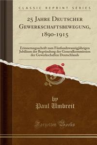 25 Jahre Deutscher Gewerkschaftsbewegung, 1890-1915: Erinnerungsschrift Zum FÃ¼nfundzwanzigjÃ¤hrigen JubilÃ¤um Der BegrÃ¼ndung Der Generalkommission Der Gewerkschaften Deutschlands (Classic Reprint)