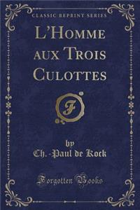 L'Homme Aux Trois Culottes (Classic Reprint)