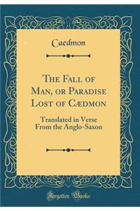 The Fall of Man, or Paradise Lost of Cædmon: Translated in Verse From the Anglo-Saxon (Classic Reprint)