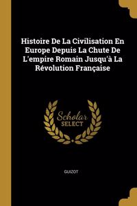 Histoire De La Civilisation En Europe Depuis La Chute De L'empire Romain Jusqu'à La Révolution Française