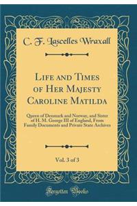 Life and Times of Her Majesty Caroline Matilda, Vol. 3 of 3: Queen of Denmark and Norway, and Sister of H. M. George III of England, from Family Documents and Private State Archives (Classic Reprint)