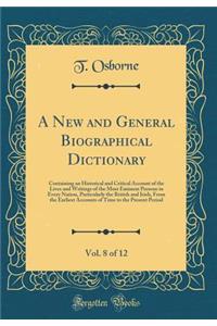 A New and General Biographical Dictionary, Vol. 8 of 12: Containing an Historical and Critical Account of the Lives and Writings of the Most Eminent Persons in Every Nation, Particularly the British and Irish, From the Earliest Accounts of Time to