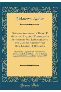 Opening Argument of Henry P. Moulton, Esq. and Testimony of Petitioners and Remonstrants, and Closing Argument of Hon. George D. Robinson: Before the Legislative Committee on Towns, on Behalf of the Town of Beverly Against the Division of the Town,