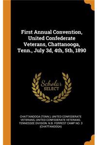 First Annual Convention, United Confederate Veterans, Chattanooga, Tenn., July 3d, 4th, 5th, 1890