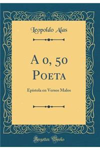 A 0, 50 Poeta: EpÃ­stola En Versos Malos (Classic Reprint)