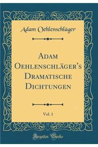 Adam Oehlenschlï¿½ger's Dramatische Dichtungen, Vol. 1 (Classic Reprint)