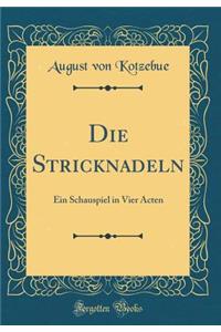 Die Stricknadeln: Ein Schauspiel in Vier Acten (Classic Reprint)