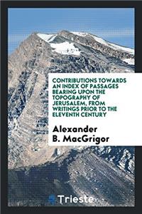 Contributions Towards an Index of Passages Bearing upon the Topography of Jerusalem, from Writings Prior to the Eleventh Century