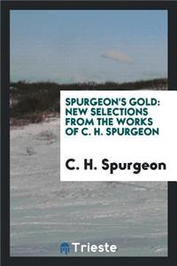 Spurgeon's Gold: New Selections from the Works of C. H. Spurgeon, Pastor of ...