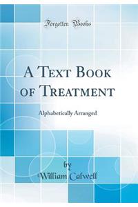A Text Book of Treatment: Alphabetically Arranged (Classic Reprint)