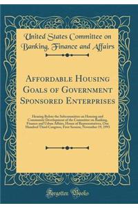 Affordable Housing Goals of Government Sponsored Enterprises: Hearing Before the Subcommittee on Housing and Community Development of the Committee on Banking, Finance and Urban Affairs, House of Representatives, One Hundred Third Congress, First S