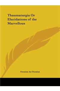 Thaumaturgia Or Elucidations of the Marvellous