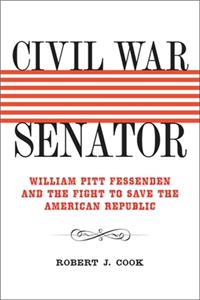 Civil War Senator: William Pitt Fessenden and the Fight to Save the American Republic