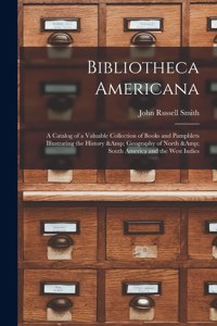 Bibliotheca Americana: a Catalog of a Valuable Collection of Books and Pamphlets Illustrating the History & Geography of North & South America and the West Indies