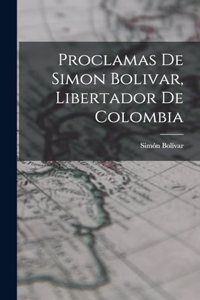 Proclamas De Simon Bolivar, Libertador De Colombia