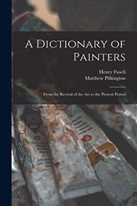 Dictionary of Painters; From the Revival of the art to the Present Period
