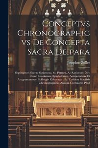 Conceptvs chronographicvs de concepta sacra Deipara: Septingentis Sacrae Scripturae, ss. patrum, ac rationum, nec non historiarum, symbolorum, antiquitatum, et anagrammatum suffragiis roboratus: ac tot