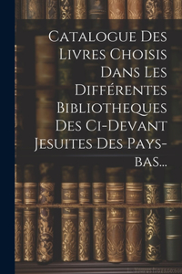 Catalogue Des Livres Choisis Dans Les Différentes Bibliotheques Des Ci-devant Jesuites Des Pays-bas...