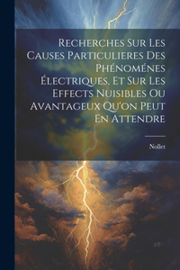 Recherches Sur Les Causes Particulieres Des Phénoménes Électriques, Et Sur Les Effects Nuisibles Ou Avantageux Qu'on Peut En Attendre