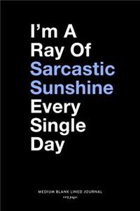 I'm A Ray of Sarcastic Sunshine Every Single Day, Medium Blank Lined Journal, 109 Pages