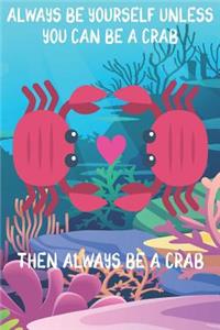 Always Be Yourself Unless You Can Be A Crabs Then Always Be A Crabs