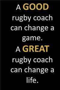 A GOOD rugby coach can change a game. A GREAT rugby coach can change a life.