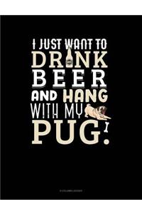 I Just Want To Drink Beer & Hang With My Pug