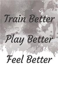 Train Better Play Better Feel Better Fitness Notebook Journal