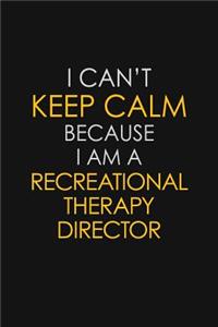 I Can't Keep Calm Because I Am A Recreational Therapy Director