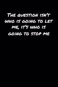 The Question Isn't Who Is Going To Let Me It's Who Is Going To Stop Me