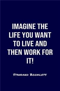 Imagine The Life You Want To Live And Then Work For It Standard Booklets: A softcover fitness tracker to record four days worth of exercise plus cardio.