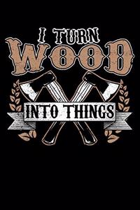 I Turn Wood Into Things
