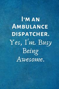 I'm an Ambulance Dispatcher. Yes, I'm Busy Being Awesome.