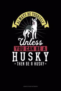 Always Be Yourself Unless You Can Be a Husky Then Be a Husky