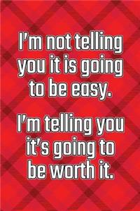 I'm Not Telling You It's Going to Be Easy. I'm Telling You It's Going to Be Worth It