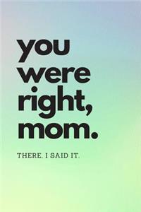 You Were Right Mom. There, I Said It.