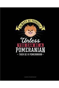 Always Be Yourself Unless You Can Be A Pomeranian Then Be A Pomeranian