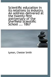 Scientific Education in Its Relations to Industry. an Address Delivered at the Twenty-First Annivers