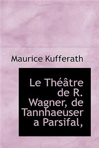 Le Th Tre de R. Wagner, de Tannhaeuser a Parsifal,