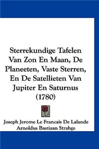 Sterrekundige Tafelen Van ZON En Maan, de Planeeten, Vaste Sterren, En de Satellieten Van Jupiter En Saturnus (1780)