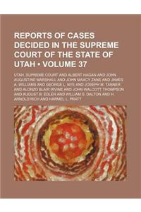 Reports of Cases Decided in the Supreme Court of the State of Utah (Volume 37)