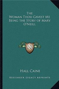 The Woman Thou Gavest Me Being the Story of Mary O'Neill