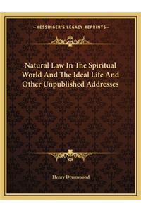 Natural Law In The Spiritual World And The Ideal Life And Other Unpublished Addresses