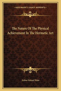 The Nature of the Physical Achievement in the Hermetic Art