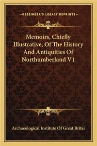 Memoirs, Chiefly Illustrative, Of The History And Antiquities Of Northumberland V1