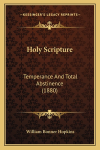 Holy Scripture: Temperance And Total Abstinence (1880)