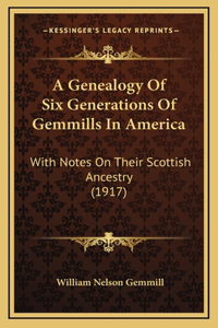 A Genealogy Of Six Generations Of Gemmills In America