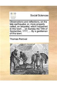 Observations and Reflections, on the Late Earthquake; Or, More Properly Called, an Airquake; Which Happened in This Town ... on Sunday the 14th of September, 1777, ... by a Gentleman of This Town.