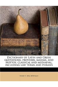 Dictionary of Latin and Greek Quotations, Proverbs, Maxims, and Mottos, Classical and Mediaeval, Including Law Terms and Phrases Volume 1891